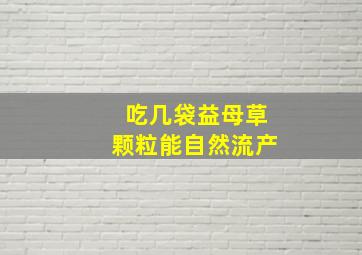 吃几袋益母草颗粒能自然流产