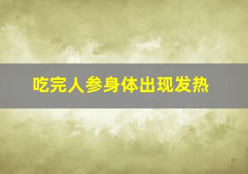 吃完人参身体出现发热