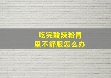 吃完酸辣粉胃里不舒服怎么办