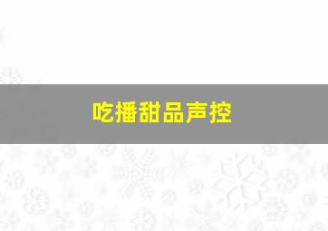 吃播甜品声控