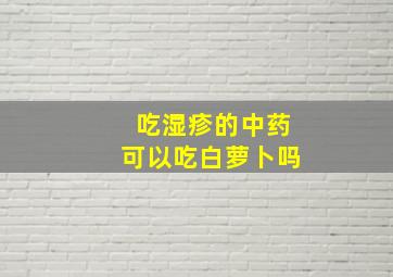 吃湿疹的中药可以吃白萝卜吗