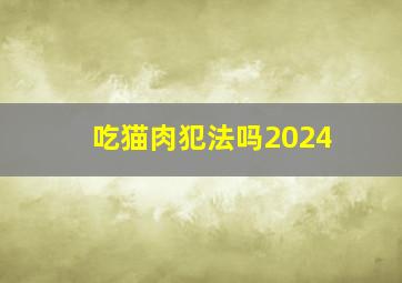 吃猫肉犯法吗2024