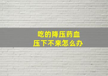 吃的降压药血压下不来怎么办