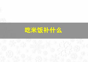 吃米饭补什么