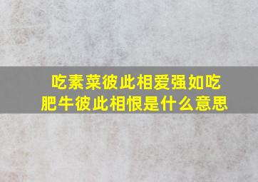 吃素菜彼此相爱强如吃肥牛彼此相恨是什么意思