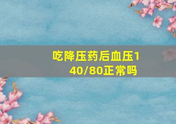 吃降压药后血压140/80正常吗