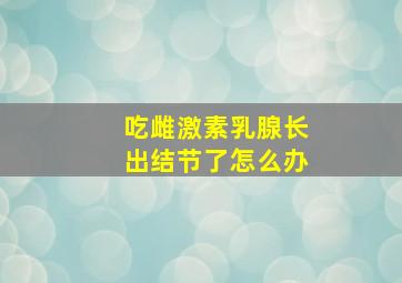 吃雌激素乳腺长出结节了怎么办