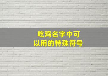 吃鸡名字中可以用的特殊符号