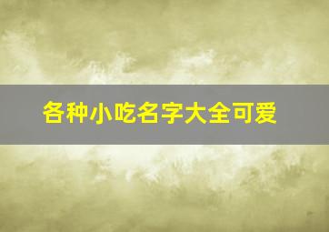 各种小吃名字大全可爱