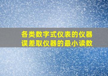 各类数字式仪表的仪器误差取仪器的最小读数