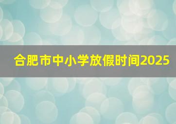 合肥市中小学放假时间2025