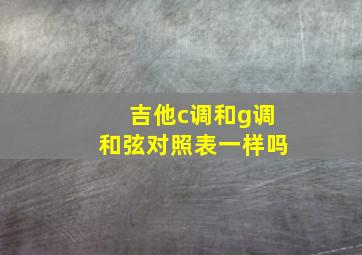 吉他c调和g调和弦对照表一样吗