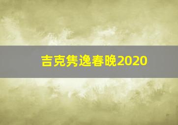 吉克隽逸春晚2020