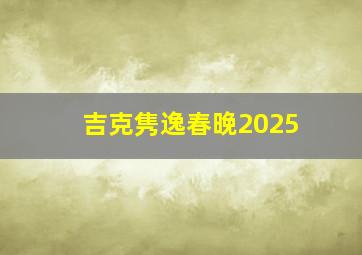 吉克隽逸春晚2025