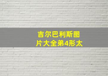 吉尔巴利斯图片大全弟4形太