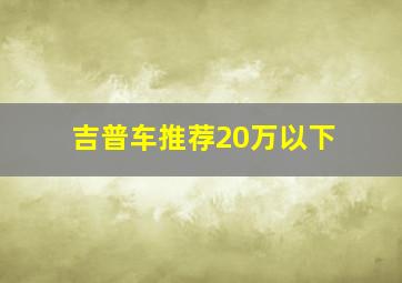 吉普车推荐20万以下