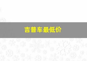 吉普车最低价