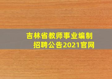 吉林省教师事业编制招聘公告2021官网