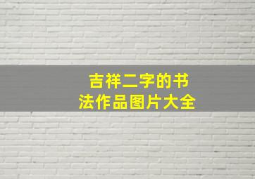 吉祥二字的书法作品图片大全