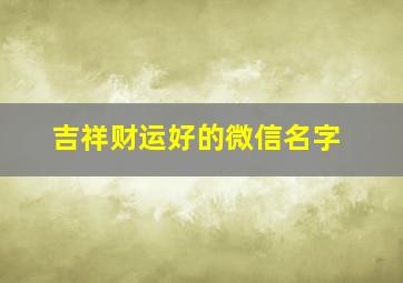 吉祥财运好的微信名字