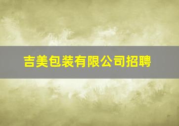 吉美包装有限公司招聘