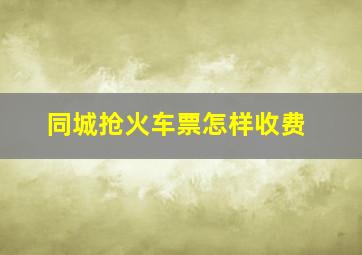 同城抢火车票怎样收费