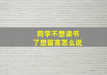 同学不想读书了想留言怎么说