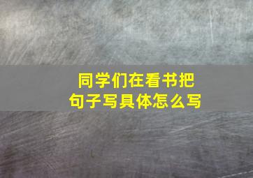 同学们在看书把句子写具体怎么写