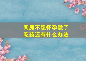 同房不想怀孕除了吃药还有什么办法