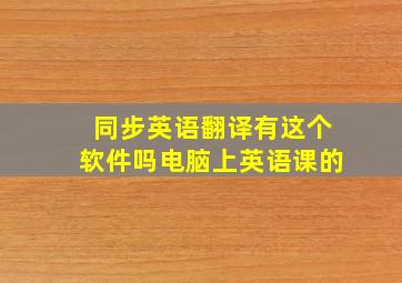 同步英语翻译有这个软件吗电脑上英语课的