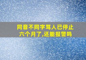 同音不同字骂人已停止六个月了,还能报警吗