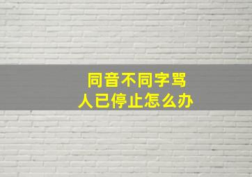 同音不同字骂人已停止怎么办