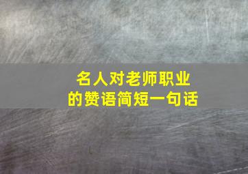 名人对老师职业的赞语简短一句话