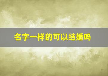 名字一样的可以结婚吗