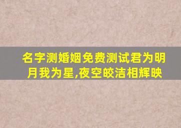 名字测婚姻免费测试君为明月我为星,夜空皎洁相辉映