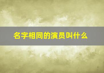 名字相同的演员叫什么