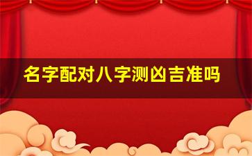 名字配对八字测凶吉准吗