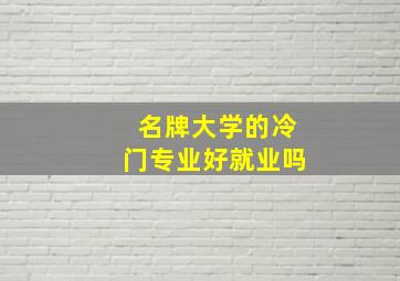 名牌大学的冷门专业好就业吗