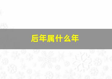 后年属什么年