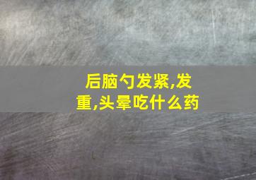 后脑勺发紧,发重,头晕吃什么药