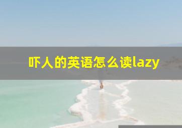 吓人的英语怎么读lazy