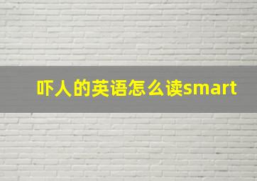 吓人的英语怎么读smart