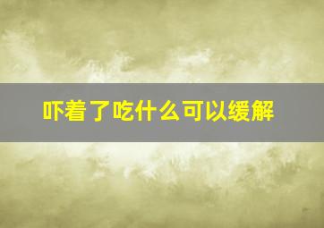 吓着了吃什么可以缓解