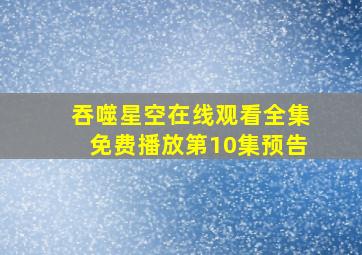 吞噬星空在线观看全集免费播放第10集预告