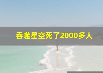 吞噬星空死了2000多人