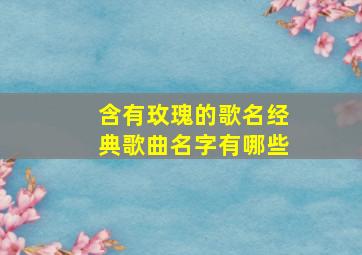 含有玫瑰的歌名经典歌曲名字有哪些