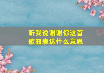 听我说谢谢你这首歌曲表达什么意思