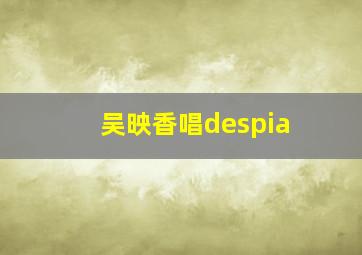 吴映香唱despia