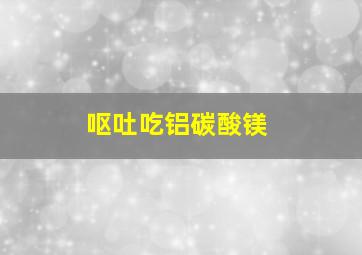 呕吐吃铝碳酸镁