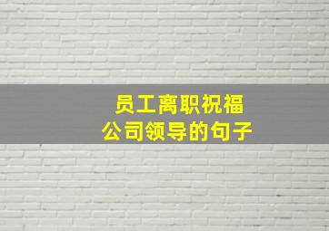 员工离职祝福公司领导的句子